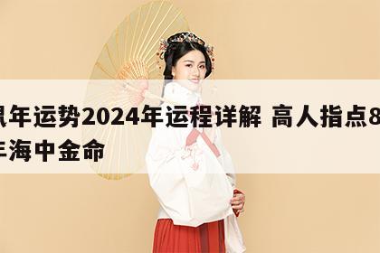 鼠年运势2024年运程详解 高人指点84年海中金命
