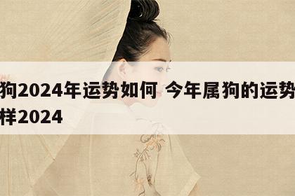 属狗2024年运势如何 今年属狗的运势怎么样2024