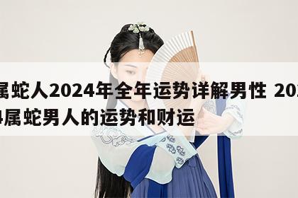 属蛇人2024年全年运势详解男性 2024属蛇男人的运势和财运