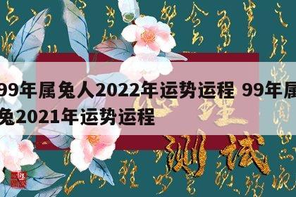 99年属兔人2022年运势运程 99年属兔2021年运势运程