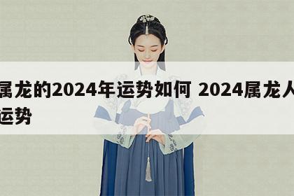 属龙的2024年运势如何 2024属龙人运势