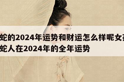 属蛇的2024年运势和财运怎么样呢女孩 属蛇人在2024年的全年运势