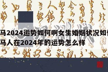 属马2024运势如何啊女生婚姻状况如何 属马人在2024年的运势怎么样