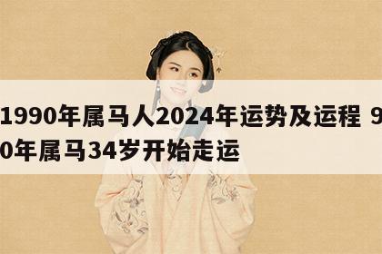 1990年属马人2024年运势及运程 90年属马34岁开始走运