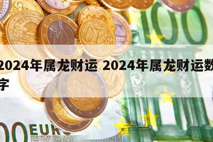 2024年属龙财运 2024年属龙财运数字