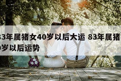 83年属猪女40岁以后大运 83年属猪40岁以后运势