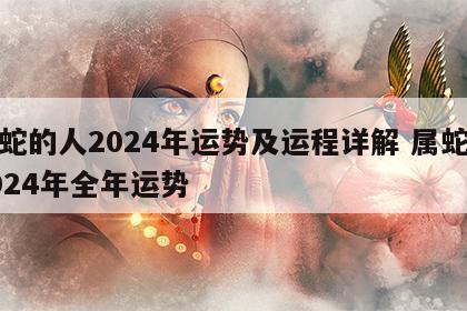属蛇的人2024年运势及运程详解 属蛇人2024年全年运势