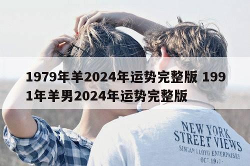 1979年羊2024年运势完整版 1991年羊男2024年运势完整版