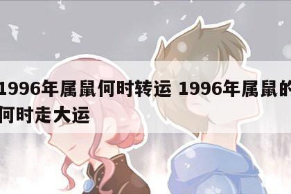 1996年属鼠何时转运 1996年属鼠的何时走大运