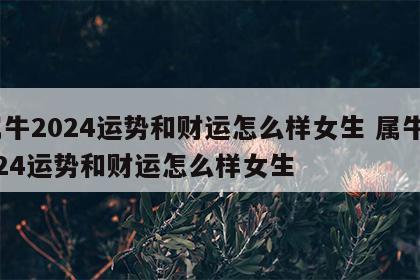 属牛2024运势和财运怎么样女生 属牛2024运势和财运怎么样女生