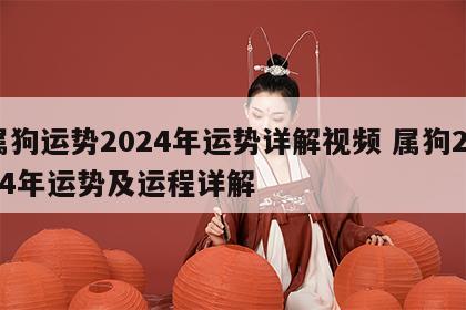 属狗运势2024年运势详解视频 属狗2024年运势及运程详解