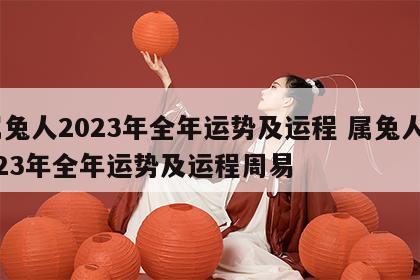 属兔人2023年全年运势及运程 属兔人2023年全年运势及运程周易