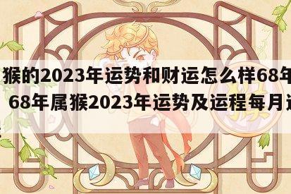 属猴的2023年运势和财运怎么样68年8月 68年属猴2023年运势及运程每月运程