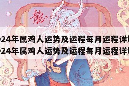 2024年属鸡人运势及运程每月运程详解 2024年属鸡人运势及运程每月运程详解