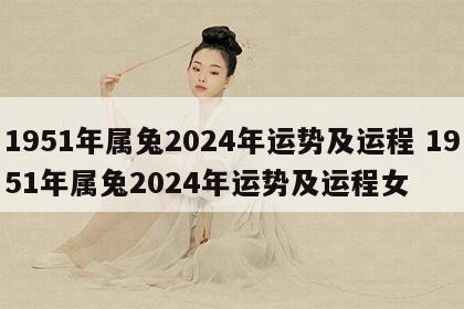 1951年属兔2024年运势及运程 1951年属兔2024年运势及运程女