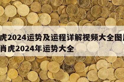 属虎2024运势及运程详解视频大全图片 生肖虎2024年运势大全