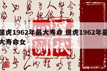 属虎1962年最大寿命 属虎1962年最大寿命女