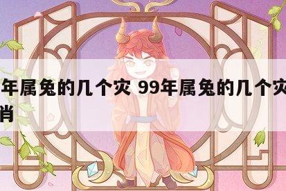 99年属兔的几个灾 99年属兔的几个灾难生肖