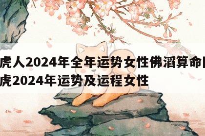 属虎人2024年全年运势女性佛滔算命网 属虎2024年运势及运程女性