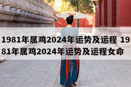 1981年属鸡2024年运势及运程 1981年属鸡2024年运势及运程女命