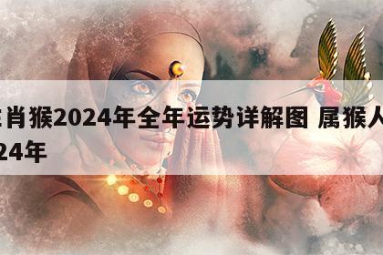 生肖猴2024年全年运势详解图 属猴人2024年