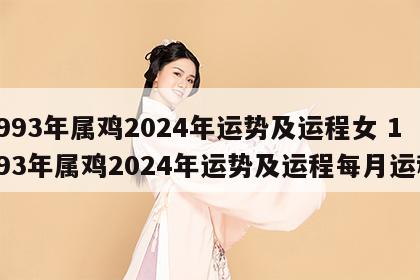 1993年属鸡2024年运势及运程女 1993年属鸡2024年运势及运程每月运程