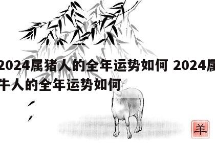 2024属猪人的全年运势如何 2024属牛人的全年运势如何