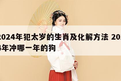 2024年犯太岁的生肖及化解方法 2024年冲哪一年的狗