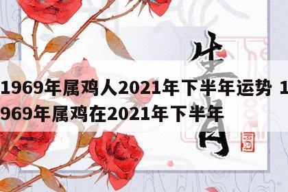 1969年属鸡人2021年下半年运势 1969年属鸡在2021年下半年