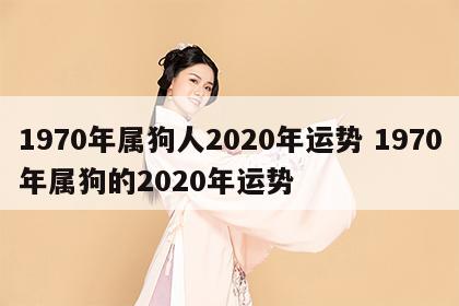 1970年属狗人2020年运势 1970年属狗的2020年运势