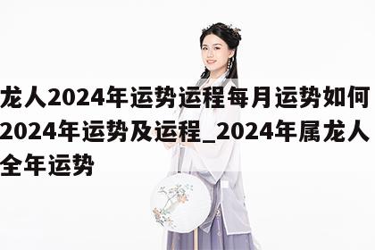属龙人2024年运势运程每月运势如何 属龙2024年运势及运程_2024年属龙人的全年运势