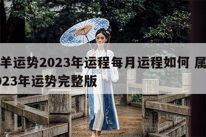 属羊运势2023年运程每月运程如何 属羊2023年运势完整版