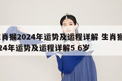 生肖猴2024年运势及运程详解 生肖猴2024年运势及运程详解5 6岁