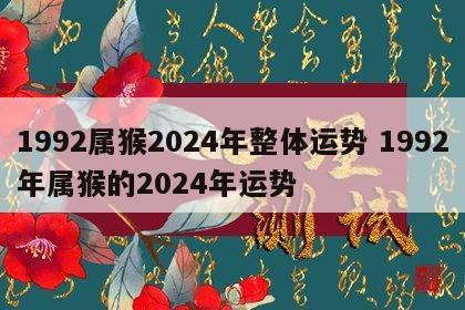 1992属猴2024年整体运势 1992年属猴的2024年运势
