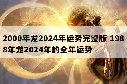 2000年龙2024年运势完整版 1988年龙2024年的全年运势