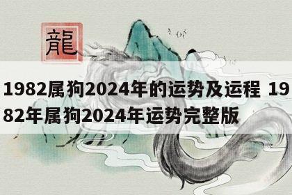 1982属狗2024年的运势及运程 1982年属狗2024年运势完整版