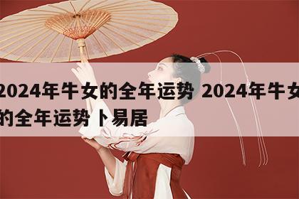 2024年牛女的全年运势 2024年牛女的全年运势卜易居