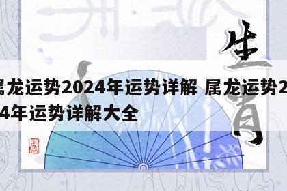 属龙运势2024年运势详解 属龙运势2024年运势详解大全