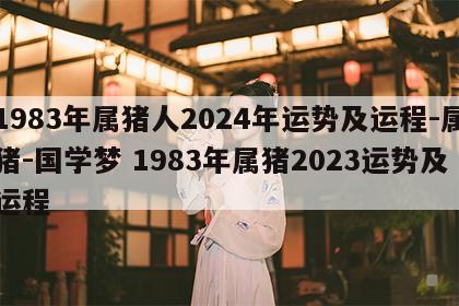 1983年属猪人2024年运势及运程-属猪-国学梦 1983年属猪2023运势及运程