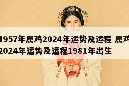 1957年属鸡2024年运势及运程 属鸡2024年运势及运程1981年出生