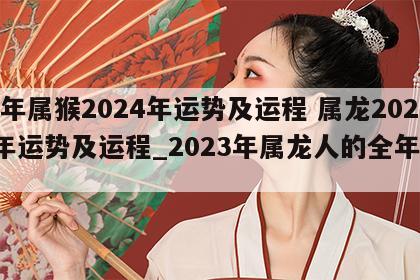 龙年属猴2024年运势及运程 属龙2024年运势及运程_2023年属龙人的全年运势