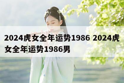 2024虎女全年运势1986 2024虎女全年运势1986男