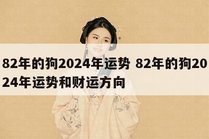 82年的狗2024年运势 82年的狗2024年运势和财运方向