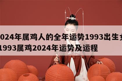 2024年属鸡人的全年运势1993出生女 1993属鸡2024年运势及运程