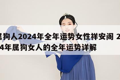 属狗人2024年全年运势女性祥安阁 2024年属狗女人的全年运势详解