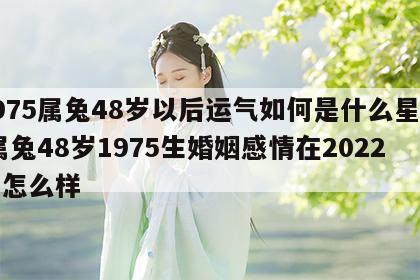 1975属兔48岁以后运气如何是什么星座 属兔48岁1975生婚姻感情在2022年怎么样