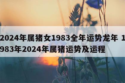 2024年属猪女1983全年运势龙年 1983年2024年属猪运势及运程