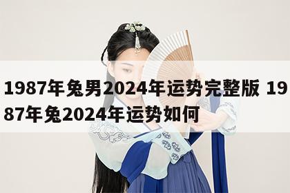 1987年兔男2024年运势完整版 1987年兔2024年运势如何