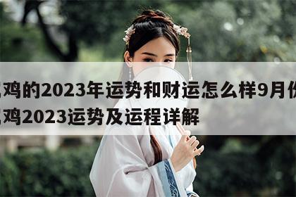 属鸡的2023年运势和财运怎么样9月份 属鸡2023运势及运程详解