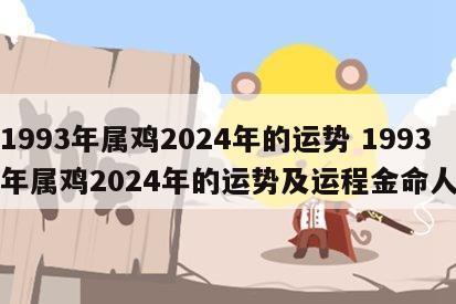 1993年属鸡2024年的运势 1993年属鸡2024年的运势及运程金命人
